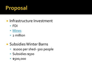    Infrastructure Investment
     FDI
     Mines
     2 million

   Subsidies Winter Barns
     $1000 per shed- 500 people
     Subsidies $500
     $500,000
 