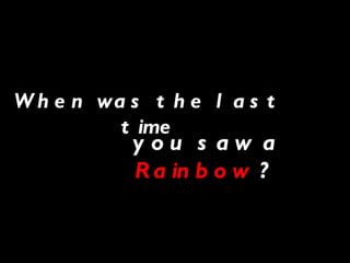 When was the last time you saw a  Rainbow  ? 