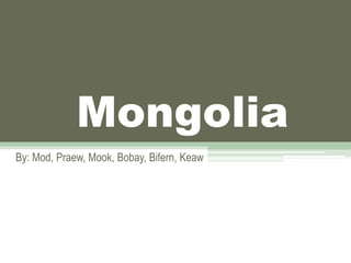 Mongolia
By: Mod, Praew, Mook, Bobay, Bifern, Keaw
 