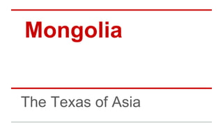 Mongolia
The Texas of Asia
 
