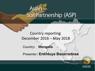 Country reporting
December 2016 – May 2018
Country: Mongolia
Presenter: Enkhtuya Bazarradnaa
 