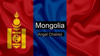 Mongolia
Angel Chairez
 