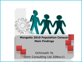 Mongolia 2010 Population Census:
          Main Findings



          Ochirsukh Ya
  Ochir Consulting Ltd 20Nov11
 