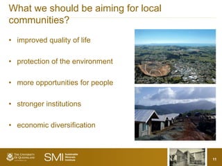 What we should be aiming for local
communities?
• improved quality of life

• protection of the environment

• more opportunities for people

• stronger institutions

• economic diversification



                                     11
 