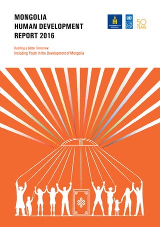 Building a Better Tomorrow:
Including Youth in the Development of Mongolia
MONGOLIA
HUMAN DEVELOPMENT
REPORT 2016
 