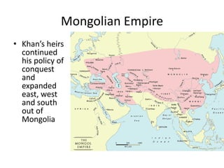 Mongolian Empire
• Khan’s heirs
  continued
  his policy of
  conquest
  and
  expanded
  east, west
  and south
  out of
  Mongolia
 