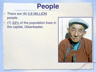 People
• There are (6) 2.8 MILLION
  people.
• (7) 33% of the population lives in
  the capital, Ulaanbaatar.
 