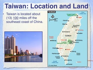 Taiwan: Location and Land
• Taiwan is located about
  (13) 100 miles off the
  southeast coast of China.
 