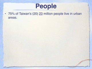 People
• 75% of Taiwan’s (20) 23 million people live in urban
  areas.
 