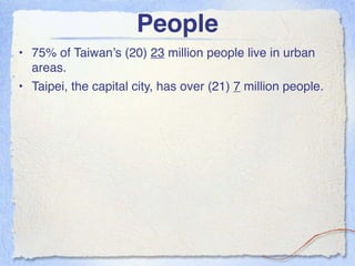 People
• 75% of Taiwan’s (20) 23 million people live in urban
  areas.
• Taipei, the capital city, has over (21) 7 million people.
 