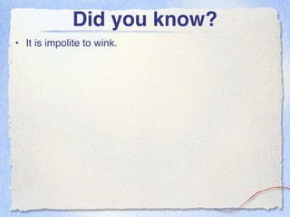 Did you know?
• It is impolite to wink.
 