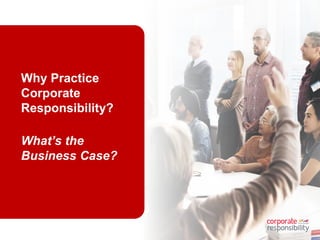14
Why Practice
Corporate
Responsibility?
What’s the
Business Case?
 