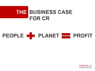 THE BUSINESS CASE
FOR CR
PEOPLE PLANET PROFIT
 
