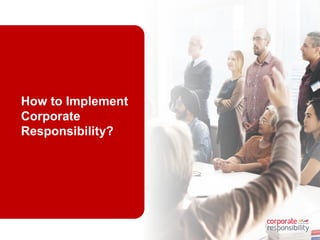 25
How to Implement
Corporate
Responsibility?
 
