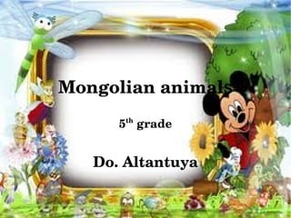 Mongolian animals
          5  grade
           th




       Do. Altantuya

                 
 