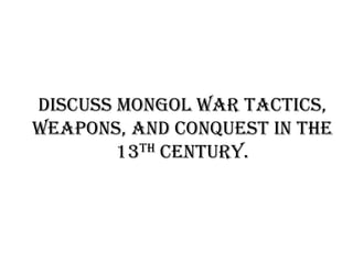 Discuss Mongol war tactics,
weapons, and conquest in the
13th century.

 