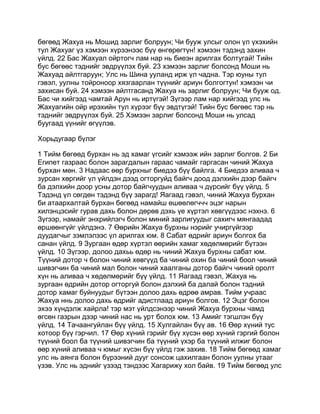 бөгөөд Жахуа нь Мошид зарлиг болруун; Чи бууж улсыг олон үл үхэхийн
тул Жахуаг үз хэмээн хүрээнээс бүү өнгөрөгтүн! хэмээн тэдэнд захин
үйлд. 22 Бас Жахуал ойртогч лам нар нь биеэн арилгах болтугай! Тийн
бус бөгөөс тэднийг эвдрүүлэх буй. 23 хэмээн зарлиг болсонд Моши нь
Жахуад айлтгаруун; Улс нь Шина ууланд ирж үл чадна. Тэр юуны тул
гэвэл, уулны тойроноор хязгаарлан түүнийг ариун болгогтун! хэмээн чи
захисан буй. 24 хэмээн айлтгасанд Жахуа нь зарлиг болруун; Чи бууж од.
Бас чи хийгээд чамтай Арун нь иртүгэй! Зүгээр лам нар хийгээд улс нь
Жахуагийн ойр ирэхийн тул хүрээг бүү эвдтүгэй! Тийн бус бөгөөс тэр нь
тэднийг эвдрүүлэх буй. 25 Хэмээн зарлиг болсонд Моши нь улсад
буугаад үүнийг өгүүлэв.

Хорьдугаар бүлэг

1 Тийм бөгөөд бурхан нь эд хамаг үгсийг хэмээж ийн зарлиг болгов. 2 Би
Египет газраас болон зарагдалын гараас чамайг гаргасан чиний Жахуа
бурхан мөн. 3 Надаас өөр бурхныг биедээ бүү байлга. 4 Биедээ аливаа ч
зурсан хөргийг үл үйлдэн дээд огторгуйд байгч доод дэлхийн дээр байгч
ба дэлхийн доор усны дотор байгчуудын аливаа ч дүрсийг бүү үйлд. 5
Тэдэнд үл сөгдөн тэдэнд бүү зарагд! Яагаад гэвэл, чиний Жахуа бурхан
би атаархалтай бурхан бөгөөд намайш өшөөлөгччч эцэг нарын
хилэнцэсийг гурав дахь болон дөрөв дэхь үе хүртэл хөвгүүдээс нэхнэ. 6
Зүгээр, намайг энхрийлэгч болон миний зарлигуудыг сахигч мянгаадад
өршөөнгүйг үйлдэнэ. 7 Өөрийн Жахуа бурхны нэрийг учиргүйгээр
дуудагчыг зэмлэлээс үл арилгах юм. 8 Сабат өдрийг ариун болгох ба
санан үйлд. 9 Зургаан өдөр хүртэл өөрийн хамаг хөдөлмөрийг бүтээн
үйлд. 10 Зүгээр, долоо дахьь өдөр нь чиний Жахуа бурхны сабат юм.
Түүний дотор ч болон чиний хөвгүүд ба чиний охин ба чиний боол чиний
шивэгчин ба чиний мал болон чиний хаалганы дотор байгч чиний оролт
хүн нь аливаа ч хөдөлмөрийг бүү үйлд. 11 Яагаад гэвэл, Жахуа нь
зургаан өдрийн дотор огторгуй болон дэлхий ба далай болон тэдний
дотор хамаг буйнуудыг бүтээн долоо дахь өдрөө амрав. Тийм учраас
Жахуа ннь долоо дахь өдрийг адистлаад ариун болгов. 12 Эцэг болон
эхээ хүндэлж хайрла! тэр мэт үйлдсэнээр чиний Жахуа бурхны чамд
өгсөн газрын дээр чиний нас нь урт болох юм. 13 Амийг тэгшлэн бүү
үйлд. 14 Тачаангуйлан бүү үйлд. 15 Хулгайлан бүү ав. 16 Өөр хүний тус
хотоор бүү гэрчил. 17 Өөр хүний гэрийг бүү хүсэн өөр хүний гэргий болон
түүний боол ба түүний шивэгчин ба түүний үхэр ба түүний илжиг болон
өөр хүний аливаа ч юмыг хүсэн бүү үйлд гэж захив. 18 Тийм бөгөөд хамаг
улс нь аянга болон бүрээний дууг сонсож цахилгаан болон уулны утааг
үзэв. Улс нь эднийг үзээд тэндээс Хагарижу хол байв. 19 Тийм бөгөөд улс
 