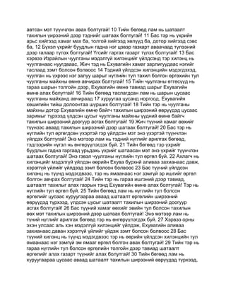 автсан мэт түүнчлэн авах болтугай! 10 Тийн бөгөөд лам нь шатаалт
тахилын үирээний дээр тэднийг шатаах болтугай! 11 Бас тэр нь үхрийн
арьс хийгээд хамаг мах ба, толгой хийгээд хөлүүд ба, дотор хийгээд сэвс
ба, 12 Бүхэл үхрийг буудлын гадна нэг цэвэр газкарт аваачаад түлээний
дээр галаар түлэх болтугай! Үгсийг гаргах газарт түлэх болтугай! 13 Бас
хэрвээ Израйлын чуулганы мэдэлгүй хилэнцийг үйлдсэнд тэр хилэнц нь
чуулганаас нуугдваас, Жич тэд нь Ехувагийн хамаг зарлигуудаас нэгийг
таслаад зэмт болсон болвоос 14 Тэдний үйлдсэн хилэнцийн мэдэгдэхэд,
чуулган нь үхрээс нэг залуу шарыг нүглийн тул тахил болгон өргөхийн тул
чуулганы майхны өмнө авчирах болтугай! 15 Тийн чуулганы өтгөсүүд нь
гараа шарын толгойн дээр, Ехувагийн өмнө тавиад шарыг Ехувагийн
өмнө алах болутгай! 16 Тийн бөгөөд таслагдсан лам нь шарын цусаас
чуулганы майханд авчираад 17 хуруугаа цусанд норгоод, Ехувагийн
хөшигийн тийш долоонтаа шүрших болтугай! 18 Тийн тэр нь чуулганы
майхны дотор Ехувагийн өмнө байгч тахилын ширээний өврүүдэд цусаас
заримыг түрхээд үлдсэн цусыг чуулганы майхны үүдний өмнө байгч
тахилын ширээний доогуур асгах болтугай! 19 Жич түүний хамаг өөхийг
түүнээс аваад тахилын ширээний дээр шатаах болтугай! 20 Бас тэр нь
нүглийн тул өргөгдсөн үхэртэй гэр үйлдсэн мэт энэ үхэртэй түүнчлэн
үйлдэх болтугай! Энэ мэтээр лам нь тэдний нүглийг арилгах бөгөөд,
тэдгээрийн нүгэл нь өнгөрүүлэгдэх буй. 21 Тийн бөгөөд тэр үхрийг
буудлын гадна гаргаад урьдахь үхрийг шатаасан мэт энэ үхрийг түүнчлэн
шатаах болтугай! Энэ гэвэл чуулганы нүглийн тул өргөл буй. 22 Ахлагч нь
хилэнцийг мэдэлгүй үйлдэн өөрийн Ехува бурхнй аливаа захианаас давж,
хэрэггүй үйлийг үйлдээд зэмт болсон болвоос 23 Бас түүний үйлдсэн
хилэнц нь түүнд мэдэгдвээс, тэр нь ямаанаас нэг зэмгүй эр ишгийг өргөл
болгон авчрах болтугай! 24 Тийн тэр нь гараа ишгэний дээр тавиад,
шатаалт тахилыг алах газрын тэнд Ехувагийн өмнө алах болтугай! Тэр нь
нүглийн тул өргөл буй. 25 Тийн бөгөөд лам нь нүглийн тул болсон
өргөлийг цусаас хуруугаараа аваад шатаалт өргөлийн ширээний
өврүүдэд түрхээд, үлдсэн цусыг шатаалт тахилын ширээний доогуур
асгах болтугай! 26 Бас түүний хамаг өөхийг эвийн тул болсон тахилын
өөх мэт тахилын ширээний дээр шатаах болтугай! Энэ мэтээр лам нь
түний нүглийг арилгах бөгөөд тэр нь өнгөрүүлэгдэх буй. 27 Хэрвээ орны
эхэн улсаас аль хэн мэдэлгүй хилэнцийг үйлдэж, Ехувагийн аливаа
захианаас даван хэрэггүй үйлийг үйдэж зэмт болсон болвоос 28 Бас
түүний хилэнц нь түүнд мэдэгдвээс тэр нь өөрийн үйлдсэн хилэнцийн тул
ямаанаас нэг зэмгүй эм ямааг өргөл болгон авах болтугай! 29 Тийн тэр нь
гараа нүглийн тул болсон өргөлийн толгойн дээр тавиад шатаалт
өргөлийг алах газарт түүнийг алах болутгай! 30 Тийн бөгөөд лам нь
хуруугаараа цусаас аваад шатаалт тахилын ширээний өврүүдэд түрхээд,
 