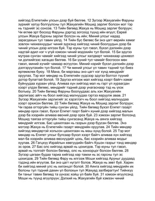 хийгээд Египетийн улсын дээр буй бөлгөө. 12 Зүгээр Жахуагийн Фаруны
зүрхийг хатуу болгуулсны тул Жахуагийн Мошид зарлиг болсон мэт тэр
нь тэднийг эс сонсов. 13 Тийн бөгөөд Жахуа нь Мошид зарлиг болруун;
Чи өглөө эрт босоод Фаруны дэргэд зогсоод түүнд ийн өгүүл; Еврей
улсын Жахуа бурхны зарлиг болсон нь ийн; Миний улсыг надад
зарагдахын тул тавин үйлд. 14 Тийн бус бөгөөс би энэ цагт өөрийн хамаг
зовлон чихиахнуудыг чиний зүрхэнд хийгээд чиний боолуудын дээр ба
чиний улсын дээр илгээх буй. Тэр юуны тул гэвэл, бүхэл дэлхийн дээр
надтай адил нэг ч үгүй хэмээн чиний мэдэхийн тул болой. 15 Би эдүгээ
мутраа сунган чамайг хийгээд чиний улсыг халдварт чихиахаар цохивол
чи дэлхийгээс хагацах бөлгөө. 16 Би үүний тул чамайг босгосон мөн
гэвэл, миний хүчийг чамаар өсгүүлэн. Миний нэрийг бүхэл дэлхийн дээр
дэлгэрүүлэхийн тул болой. 17 Чи миний улсыг үл тавин тэдний тус биеэ
өргөмжлөх буюу. 18 Мана, би маргааш энэ цагт нэг хүнд мөндрийг
оруулах. Тэр мэт мөндөр нь Египетийн үүдсээр эдүгээ болтол түүний
дотор булагтай болой. 19 Эдүгээ илгээж мал хийгээд хээрт байгч хамаг
буйнуудаа хураан үйлд. Аливаа хүн хийгээд мал нь гэрт үл хураагдан
хээрт үлдэх бөгөөс, мөндрийг тэдний дээр унагаснаар тэд нь үхэх
болъюу. 20 Тийн бөгөөд Фаруны боолуудаас аль хэн Жахуагийн
зарлигаас айгч нь боол хийгээд малнуудаа гэртээ яаруулж авав. 21
Зүгээр Жахуагийн зарлигийг эс хэрэглэгч нь боол хийгээд малнуудаа
хээрт орхисон бөлгөө. 22 Тийн бөгөөд Жахуа нь Мошид зарлиг болруун;
Чи гараа огторгуйн тийш сунган үйлд. Тийн бөгөөд бүхэл Египет газарт
мөндөр орох гэвэл, бүхэл Египет газрт байгч хүний дээр хийгээд малын
дээр ба хээрийн аливаа өвсний дээр орох буй. 23 хэмээн зарлиг болсонд
Мошид таягаа огторгуйн тийш сунгасанд Жахуа нь аянга хийгээд
мөндрийг илгээв. Бас цахилгаан нь газрын дээр буусан бөлгөө. Энэ
мэтээр Жахуа нь Египетийн газарт мөндрийн оруулав. 24 Тийн мөндөр
хийгээд мөндөртэй хольсон цахилгаан нь маш хүнд болой. 25 Тэр мэт
мөндөр нь Египет улсыг булсаар бүхэл хээрт байгч аливаа хүн хийгээд
мал ба хээрийн аливаа өвснүүдийг цохь, бас хээрийн аливаа модыг
хуулав. 26 Гагцхүү Израйлын хөвгүүдийн байгч Кушэн газрыг тэнд мөндөр
эс оров. 27 Бас олс хийгээд арвай нь цохигдов. Тэр юуны тул гэвэл,
арвай нь толгойт болсон бөгөөд, олс нь хонхорцог болсон бөлгөө. 28
Зүгээр цагаан будаа тариа хийгээд хар тамхи нь эс гарсны тул эс
цохигдов. 29 Тийн бөгөөд Фару нь илгээж Моши хийгээд Аруныг дуудаад
тэдэнд ийн өгүүлэв. Би энэ цагт нүгэлт болов. Жахуа нь зөвт буй. Харин
би хийгээд миний улс нь хилэнцэт болой. 30 Аянга хийгээд мөндрийн их
болсны тул тэдний дахин үл болохын тул Жахуад залбирагтун! Тийнхүү
би таныг тавих бөгөөд та үүнээс хойш үл байх буй. 31 хэмээн өгүүлсэнд
Моши нь түүнд өгүүлрүүн; Дэлхий нь Жахуагийн буй хэмээн чиний
 