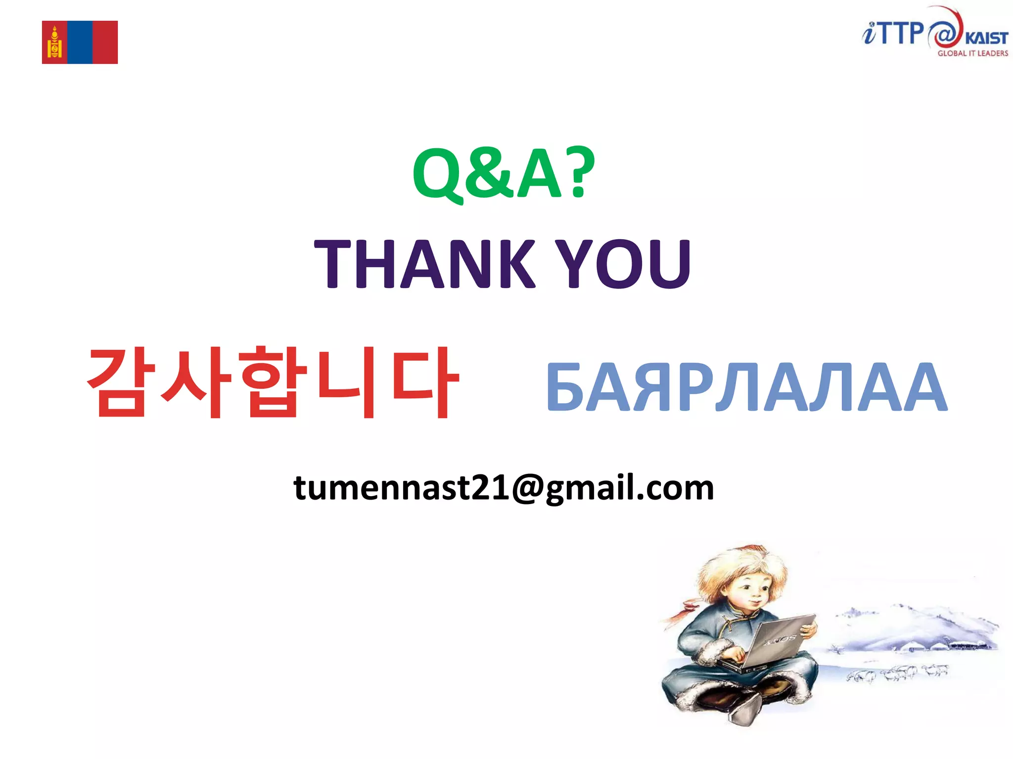 44
Q&A?
THANK YOU
감사합니다 БАЯРЛАЛАА
tumennast21@gmail.com
 