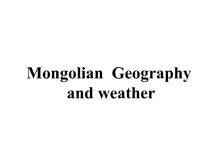 Mongolian Geography
    and weather
 