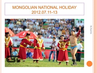 MONGOLIAN NATIONAL HOLIDAY
       2012.07.11-13




                             By Nyamka
 