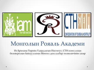 Монголын Рояаль Академи
   Их Британы Төрийн Удирдлагын Институт, СТН олон улсын
боловсролын байгууллагын Монгол дахь салбар төлөөлөгчийн газар
 