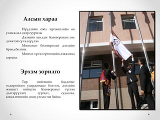 .

           Алсын хараа
          Нүүдлийн сожл иргэншлийн өв
уламжлал дээр суурилж
          Дэлхийн шилдэг боловсролын охь
дээжтэй сүлэлдүүлэн
          Монголын боловсролыг дэлхийн
брэнд болгож
          Монгол хүнээ ертөнцийн дэвжээнд
гаргана.



         Эрхэм зорилго
          Төр      нийгмийн        бодлогыг
тодорхойлох удирдагчдыг бэлтгэх, дэлхийн
жишигт     нийцсэн    боловсролыг    түгээн
дэлгэрүүлэгч        сургалт,       судалгаа,
консалтингийн олон улсын төв байна
 
