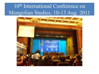 10th International Conference on
Mongolian Studies, 10-13 Aug. 2011
 