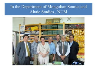 In the Department of Mongolian Source and
           Altaic Studies , NUM
 
