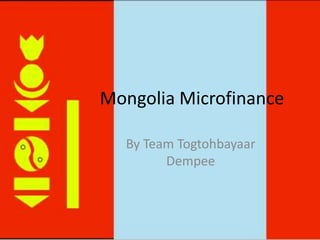 Mongolia Microfinance By Team TogtohbayaarDempee 