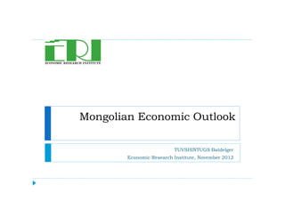 Mongolian Economic Outlook
TUVSHINTUGS Batdelger
Economic Research Institute, November 2012
 