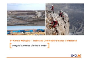 3rd Annual Mongolia – Trade and Commodity Finance Conference
Mongolia’s promise of mineral wealth
 