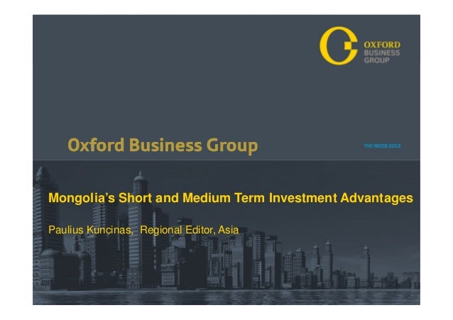 Oxford Business Group THE INSIDE EDGE
Mongolia’s Short and Medium Term Investment Advantages
Paulius Kuncinas, Regional Ed...