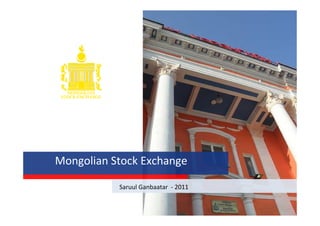 Mongolian Stock Exchange
Saruul Ganbaatar - 2011
 