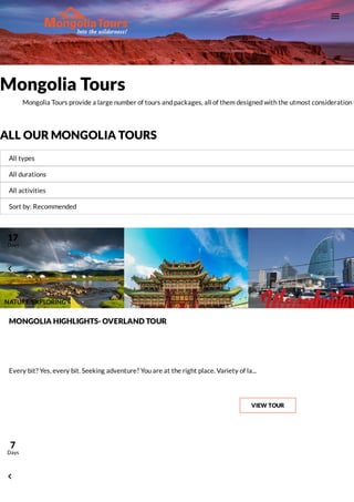 Mongolia Tours
Mongolia Tours provide a large number of tours and packages, all of them designed with the utmost consideration i
ALL OUR MONGOLIA TOURS

All types
All durations
All activities
Sort by: Recommended
MONGOLIA HIGHLIGHTS- OVERLAND TOUR
Every bit? Yes, every bit. Seeking adventure? You are at the right place. Variety of la...
VIEW TOUR

17
Days
NATURE/EXPLORING

7
Days
 