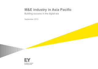 M&E industry in Asia Pacific
Building success in the digital era
September 2013
 