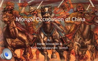 Mongol Occupation of China By: Haree Srinivasan & Krishna Vangipuram- Suresh 
