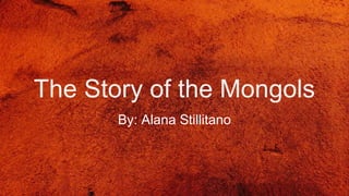The Story of the Mongols
By: Alana Stillitano
 