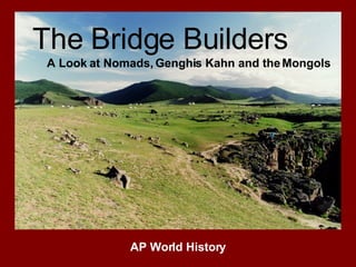 The Bridge Builders A Look at Nomads, Genghis Kahn and the Mongols AP World History 