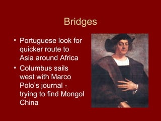 Bridges <ul><li>Portuguese look for quicker route to Asia around Africa </li></ul><ul><li>Columbus sails west with Marco P...
