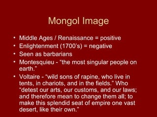 Mongol Image <ul><li>Middle Ages / Renaissance = positive </li></ul><ul><li>Enlightenment (1700’s) = negative </li></ul><u...