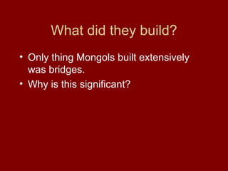 What did they build? <ul><li>Only thing Mongols built extensively was bridges. </li></ul><ul><li>Why is this significant? ...