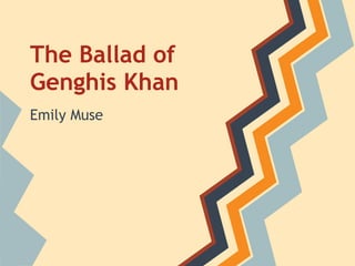 The Ballad of
Genghis Khan
Emily Muse
 