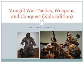 Mongol War Tactics, Weapons,
and Conquest (Kids Edition)
BY: MARCOS ZHANG

 