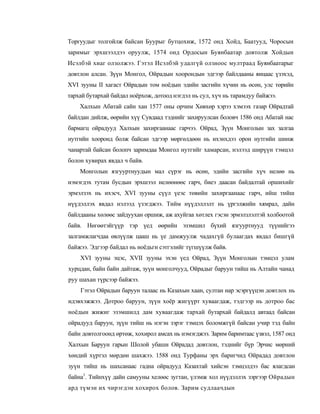 Торгуудыг толгойлж байсан Буурыг бутцохиж, 1572 онд Хойд, Баатууд, Чоросын
заримыг эрхшээлдээ оруулж, 1574 онд Ордосын Буянбаатар довтолж Хойдын
Исэлбэй хиаг олзолжээ. Гэтэл Исэлбэй удалгүй олзноос мултраад Буянбаатарыг
довтлон алсан. Зүүн Монгол, Ойрадын хоорондын эдгээр байлдааны яицаас үзэхэд,
XVI зууны II хагаст Ойрадын том ноёдын эдийн засгийн хүчин нь өсөн, улс төрийн
тархай бутархай байдал ноёрхож, дотоод нэгдэл нь сул, хүч нь тарамдуу байжээ.
    Халхын Абатай сайн хан 1577 оны орчим Хөвхөр хэрээ хэмээх газар Ойрадтай
байлдан дийлж, өөрийн хүү Сувдаад тэднийг захируулсан боловч 1586 онд Абатай нас
бармагц ойрадууд Халхын захиргаанаас гарчээ. Ойрад, Зүүн Монголын зах залгаа
нутгийн хооронд болж байсан эдгээр мөргөлдөөн нь ихэнхдээ орон нутгийн шинж
чанартай байсан болопч заримдаа Монгол нутгийг хамарсан, нэлээд ширүүн тэмцэл
болон хувирах явдал ч байв.
    Монголын язгууртнуудын мал сүрэг нь өсөн, эдийн засгийн хүч нелөө нь
нэмэгдэх тутам бусдын эрхшээл нелөөнөөс гарч, биеэ даасан байдалтай оршихийг
эрмэлзэх нь ихэсч, XVI зууны сүүл үеэс төвийн захиргаанаас гарч, ийш тийш
нүүдэллэх явдал нэлээд үзэгджээ. Тийм нүүдэллэлт нь үргэлжийн хямрал, дайн
байлдааны хөлөөс зайдуухан оршиж, аж ахуйгаа хөтлех гэсэн эрмэлзлэлтэй холбоотой
байв. Нөгөөтэйгүүр тэр үед өөрийн эзэмшил бүхий язгууртнууд түүнийгээ
залгамжлагчдаа өвлүүлж цааш нь үе дамжуулж чадахгүй булаагдах явдал бишгүй
байжээ. Эдгээр байдал нь ноёдьгн сэтгэлийг түгшүүлж байв.
    XVI зууны эцэс, XVII зууны эхэн үед Ойрад, Зүүн Монголын тэмцэл улам
хурцдан, байн байн дайтаж, зуүн монголчууд, Ойрадыг баруун тийш нь Алтайн чанад
руу шахан түрсээр байжээ.
    Гэтэл Ойрадын баруун талаас нь Казахын хаан, султан нар эсэргүүцэн довтлох нь
идэвхэжжээ. Дотроо баруун, зүүн хоёр жигүүрт хуваагдаж, тэдгээр нь дотроо бас
ноёдын жижиг эзэмшилд дам хуваагдаж тархай бутархай байдалд автаад байсан
ойрадууд баруун, зүүн тийш нь нэгэн зэрэг тэмцэх боломжгүй байсан учир тэд байн
байн довтолгоонд өртөж, хохирол амсах нь нэмэгджээ. Зарим баримтаас үзвэл, 1587 онд
Халхын Баруун гарын Шолой убаши Ойрадад довтлон, тэднийг бүр Эрчис мөрний
хөндий хүртэл мөрдөн шахжээ. 1588 онд Турфаны эрх баригчид Ойрадад довтлон
зуүн тийш нь шахсанаас гадна ойрадууд Казахтай хийсэн тэмцэлдээ бас ялагдсан
байна1. Тийнхүү дайн самууны хелөөс зугтан, үлэмж хол нүүдэллэх зэргээр Ойрадын
ард түмэн их чирэгдэн хохирох болов. Зарим судлаачдын
 