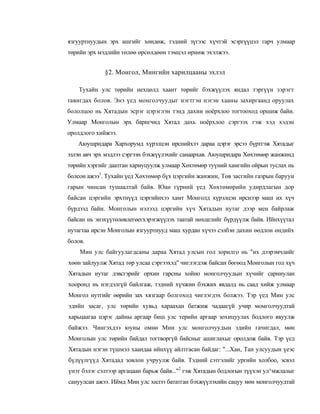 язгууртнуудын эрх ашгийг хөндөж, тэдний зүгээс хүчтэй эсэргүүцэл гарч улмаар
төрийн эрх мэдлийн төлөө өрсөлдөөн тэмцэл өрнөж эхэлжээ.


             §2. Монгол, Мингийн харилцааны эхлэл

    Тухайн улс төрийн нехцөлд хаант төрийг бэхжүүлэх яндал тэргүүн зэрэгт
тавигдах болов. Энэ үед монголчуудыг нэгтгэн нэгэн хааны захиргаанд оруулах
бололцоо нь Хятадын эсрэг цэрэглэн тэнд дахин ноёрхлоо тогтооход оршиж байи.
Улмаар Монголын эрх баригчид Хятад дахь ноёрхлоо сэргээх гэж хэд хэдэн
оролдлого хийжээ.
   Аюушридара Хархорумд хүрэлцэн ирснийхээ дараа цэрэг эрсээ бүртгэж Хятадыг
эзлэн авч эрх мэдлээ сэргээн бэхжүүлэхийг санаархав. Аюушридара Хөхтөмөр жанжинд
төрийн хэргийг даатган хариуцуулж улмаар Хөхтөмөр туүний хамгийн ойрын туслах нь
болсон ажээ1. Тухайн үед Хөхтөмөр бүх цэргийн жанжин, Төв засгийн газрын баруун
гарын чинсан тушаалтай байв. Юан гүрний үед Хөхтөмөрийн удирдлагын дор
байсан цэргийн эрхтнүүд цэргийнхээ хамт Монголд хүрэлцэн ирснээр маш их хүч
бүрдээд байи. Монголын нэлээд цэргийн хүч Хятадын нутаг дээр мен байрлаж
байсан нь энэхүүтөлөвлегөегхэрэгжүүлэх таатай нөхцелийг бүрдүүлж байв. Ийнхүүтал
нутагтаа ирсэн Монголын язгууртнууд маш хурдан хүчээ сэлбэн дахин өөдлон өндийх
болов.
    Мин улс байгуулагдсаны дараа Хятад улсын гол зорилго нь "их дээрэмчдийг
хөөн зайлуулж Хятад төр улсаа сэргээхэд" чиглэгдэж байсан бөгөод Монголын гол хүч
Хятадын нутаг дэвсгэрийг орхин гарсны хойно монголчуудын хүчийг сарниулан
хооронд нь нэгдэлгүй байлгаж, тэдний хүчжин бэхжих явдалд нь саад хийж улмаар
Монгол нутгийг өөрийн зах хязгаар болгоход чиглэгдэх болжээ. Тэр үед Мин улс
эдийн засаг, улс төрийн хувьд хараахан батжиж чадаагүй учир момголчуудтай
харьцаагаа цэрэг дайны аргаар биш улс терийн аргаар зохицуулах бодлого явуулж
байжээ. Чингэхдээ юуны омнө Мин улс монголчуудын эдийн гачигдал, мөн
Монголын улс төрийн байдал тогтворгүй байсныг ашиглахыг оролдож байв. Тэр үед
Хятадын нэгэн түшмэл хаандаа ийнхүү айлтгасан байдаг: "...Хан, Тан улсуудын үеэс
бүдүүлгүүд Хятадад зовлон учруулж байв. Тэдний сэтгэлийг ургийн холбоо, эсвэл
үнэт бэлэг сэлтээр аргацаан барьж байв..."2 гэж Хятадын бодлогын түүхэн ул^мжлалыг
сануулсан ажээ. Иймд Мин улс хилээ бататган бэхжүүлэхийн сацуу мөн монголчуудтай
 