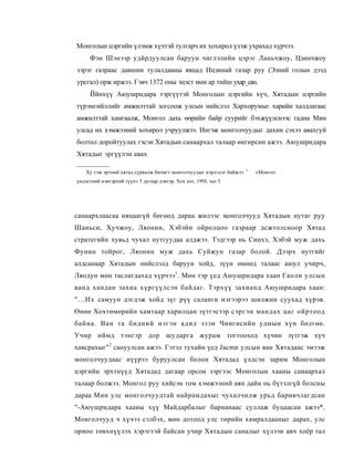 Монголын цэргийн үлэмж хүчтэй тулгарч их хохирол үзэж ухрахад хүрчээ.
     Фэн Шэнээр удйрдуулсан баруун чиглэлийн цэрэг Ланьчжоу, Цзинчжоу
зэрэг газраас давшин тулалдааны явцад Ицзинай газар руу (Эзний голын дээд
урсгал) орж иржээ. Гэвч 1372 оны эцэст мөн ар тийш ухар_сан.
     Ййнхүү Аюушридара тэргүүтэй Монголын цэргийн хүч, Хятадын цэргийн
түрэмгийллийг амжилттай зогсоож улсын нийслэл Хархорумыг харийн халдлагаас
амжилттай хамгаалж, Монгол дахь өөрийн байр суурийг бэхжүүлснээс гадна Мин
улсад их хэмжээний хохирол учруулжээ. Ингэж монголчуудыг дахин сэхээ авахгуй
болтол доройтуулах гэсэн Хятадын санаархал талаар өнгөрсөн ажээ. Аюушридара
Хятадыг эргүүлэн авах

    Ху гэж эртний хятад сурвалж бичигт монголчуудыг нэрлэдэг байжээ. 1   «Монгол
үндэстний нэвтэрхий түүх» 3 дугаар дэвтэр. Хох хот, 199J, тал 5.




санаархлаасаа няцаагүй бөгөөд дараа жилээс монголчууд Хятадын нутаг руу
Шаньси, Хучжоу, Ляонин, Хэбэйн ойролцоо газраар дсжтолсноор Хятад
стратегийн хувьд чухал нутгуудаа алджээ. Тэдгээр нь Синхэ, Хэбэй муж дахь
Фунин тойрог, Ляонин муж дахь Суйжун газар болой. Дээрх нутгийг
алдсанаар Хятадын нийслэлд баруун хойд, зүүн өмнөд талаас аюул учирч,
Ляодун мөн таслагдахад хүрчээ1 . Мөн тэр үед Аюушридара хаан Гаоли улсын
ванд хандан захиа хүргүүлсэн байдаг. Тэрхүү захианд Аюушридара хаан:
"...Их самуун дэгдэж хойд зүг рүү саланги нэгээрээ шилжин суухад хүрэв.
Өнөө Хохтөмөрийн хамтаар харилцан зүтгэсээр сэргэн мандах цаг ойртоод
байна. Ван та бидний нэгэн адил эзэн Чингисийн удмын хүн бөлгөө.
Учир иймд тэнгэр дор шударга журам тогтооход хүчин зүтгэж хүч
хавсрахыг"2 сануулсан ажээ. Гэтэл тухайн үед Jacmn улсын ван Хятадаас эмээж
монголчуудаас нүүрээ буруулсан болон Хятадад үлдсэн зарим Монголын
цэргийн эрхтнүүд Хятадад дагаар орсон зэргээс Монголын хааны санаархал
талаар болжээ. Монгол руу хийсэн том хэмжээний аян дайн нь бүтэлгүй болсны
дараа Мин улс монголчуудтай найрамдахыг чухалчилж урьд баривчлагдсан
"-Аюушридара хааны хүү Майдарбалыг барианаас суллаж буцаасан ажээ*.
Монголчууд ч хүчээ сэлбэх, мөн дотоод улс төрийн хямралдааныг дарах, улс
орноо төвхнүүлэх хэрэгтэй байсан учир Хятадын саналыг хүлээн авч хоёр тал
 