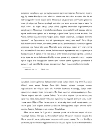 цохигдон тавгүйтэхэд мод өвс хүртэл монгол цэрэг шиг харагдах болсныг их түшмэл
муу ёр хэмээн Ин Цзун хаанд айлтгаж, давшилтаа зогсоохыг ятгасанд Ван Чжэнь
тайган түүнийг зэмлэж зодсон ажээ. Мин улсын урьд алагдсан цэргүүдийн үхдэл энд
тэндгүй дайралдах болсон тодийгүй цэргийн хүнс хоол дутагдаж эхэлсэн ажээ. Ин
цзун хааны их цэрэг 18-нд Датун хотод хүрэхэд Монголын цэрэгдийлэгдсэн
аятайухарчээ. Минулсын ЦэргийнЯвдлынЯамны эрхэн сайд Куан Е хаандаа айлтгал
өргөж Монголын цэргийг нэхэх хэрэггүй, цэргээ татаж буцтугай гэж ятгасанд Ван
Чжэнь тайган ихэд хилэгнэж: "цэрэг дайны явдал мэдэхгүй... ялзарсан бичгийн
түшмэл" гэж буруушаагаад цэргийг үргэлжлүүлэн давшуулсан амуй2. Гэтэл Датун
хотыг сахигч нэгэн тайган, Ван Чжэньд хэрэв дахиад давших юм бол Монголын цэргийн
отолтонд орж Датунгийн хавьд Мингийн цэрэг ялагдахад хүрнэ шүү гэж сэмээр
мэдэгдсэнд Ван Чжэнь ихэд цочиж, байдал ноцтой хүндэрснийг мэдээд цэргээ түргэн
буцаах болсон. 8 сарын 27-нд Мин улсын цэрэг Сюаньфуд буцаж ирэхэд Монголын
цэрэг араас нь нэхэж байлдахад Ин Цзун хаан үлэмж нэр хүндтэй хүмүүст дөрвөн
түмэн цэрэг өгч байлдуулсан боловч цөм Монгол цэрэгт бүслэгдэн устгагджээ. 8
сарын 31-ний өдөр Ин Цзун хаан их цэргээ авч Түмү (одоогийн Хэбэй мужийн

                          :
1
    «Мнн ши». Боть 182.       Мон тэнд.




Хуайлай сяний баруунтаа байсан) гэдэг газар ухран иржээ. Тэр Түмү бол Лан
(Нань) шань уулын баруун бэлд байх бөгөөд дөрвөн талаараа уулаар
хүрээлэгдсэн нэг бяцхан цайз юм. Чавчаал боомтоос Сюаньфу, Датун зэрэг
газартхүрэх замын чухал ертөө ажээ. Ин Цзун хаан энд ирээд араасаа ирэх Ван
Чжэнь нарын цэргийг хүлээж байхад Эсэн тайш цэргээ түргэн шилжүүлэн
ирж тэнд орох, гарах газаргүй болгон бүсэлсэн, бас түүний дэргэдэх усны эхийг
эзлэж авсан. Иймээс Мин улсын цэрэг агт морь хоёр өдөр усгүй ундаасч самуурч
эхлэх үеэр Эсэн цэргээ дайралтад оруулж байлдуулахад цэрэг эрсийн зориг
самбаа бадарч, байлдах тутам эрэлхэг болж байлаа.
    Мин улсын хаан Ин Цзун ихэд сандарч зугтах гэсэн боловч гарах зай олж
чадахгүй байлаа. Ийм үед нь Эсэн тайш 9 сарын 15-нд элч томилон очуулж Ин
Цзун хаантай эвсэж найрамдах хэлэлцээ хийх санал тавив. Тэгэхэд Ин Цзун
үнэмшиждор нь бичгийн хүрээлэнгийн дэд сайддаа зарлиг буулган хэлэлцээ хийж
 