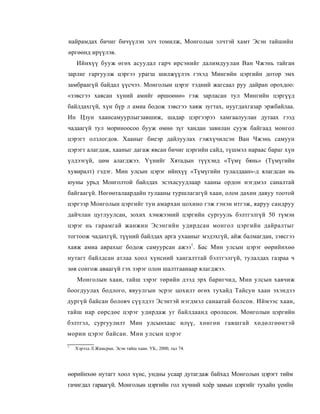 найрамдах бичиг бичүүлэн элч томилж, Монголын элчтэй хамт Эсэн тайшийн
өргөөнд ирүүлэв.
    Ийнхүү бууж өгөх асуудал гарч ирсэнийг далимдуулан Ван Чжэнь тайган
зарлиг гаргуулж цэргээ урагш шилжүүлэх гэхэд Мингийн цэргийн дотор эмх
замбраагүй байдал үүсчээ. Монголын цэрэг тэдний жагсаал руу дайран орохдоо:
«зэвсгээ хаясан хүний амийг өршоөнө» гэж зарласан тул Мингийн цэргүүд
байлдахгүй, хүн бүр л амиа бодож зэвсгээ хаяж зугтах, нуугдахгазар эржбайлаа.
Ин Цзун хаансамуурлыгзавшиж, шадар цэргээрээ хамгаалуулан дутаах гээд
чадаагүй тул мориноосоо бууж өмнө зүг хандан завилан сууж байгаад монгол
цэрэгт олзлогдов. Хааныг биеэр дайлуулах гэжхүчилсэн Ван Чжэнь самуун
цэрэгт алагдаж, хааныг дагаж явсан бичиг цэргийн сайд, түшмэл нараас бараг хүн
үлдээгүй, цөм алагджээ. Үүнийг Хятадын түүхэнд «Түмү бянь» (Түмүгийн
хувиралт) гэдэг. Мин улсын цэрэг ийнхүү «Түмүгийн тулалдаан»-д ялагдсан нь
юуны урьд Монголтой байлдах эсэхасуудлаар хааны ордон нэгдмэл саналтай
байгаагүй. Нөгөөталаардайн тулааны туршлагагүй хаан, олон дахин давуу тоотой
цэргээр Монголын цэргийг тун амархан цохино гэж гэнэн итгэж, яаруу сандруу
дайчлан цуглуулсан, зохих хэмжээний цэргийн сургууль бэлтгэлгүй 50 түмэн
цэрэг нь гарамгай жанжин Эсэнгийн удирдсан монгол цэргийн дайралтыг
тогтоож чадахгүй, түүний байлдах арга ухааныг мэдэхгүй, айж балмагдан, зэвсгээ
хаяж амиа аврахыг бодож самуурсан ажээ1. Бас Мин улсын цэрэг өөрийнхөө
нутагт байлдсан атлаа хоол хүнсний хангалттай бэлтгэлгүй, тулалдах газраа ч
зөв сонгож аваагүй гэх зэрэг олон шалтгаанаар ялагджээ.
    Монголын хаан, тайш зэрэг төрийн дээд эрх баригчид, Мин улсын хавчиж
боогдуулах бодлого, явуулгын эсрэг цохилт өгөх тухайд Тайсун хаан эхэндээ
дургүй байсан боловч сүүлдээ Эсэнтэй нэгдмэл санаатай болсон. Иймээс хаан,
тайш нар еөрсдөе цэрэг удирдаж уг байлдаанд оролцсон. Монголын цэргийн
бэлтгэл, сургуулилт Мин улсынхаас илүү, хөнгөн гавшгай хөдөлгөөнтэй
морин цэрэг байсан. Мин улсын цэрэг
1
    Хэрээд Л.Жамсран. Эсэн тайш хаан. УБ., 2000, тал 74.




өөрийнхөө нутагт хоол хүнс, ундны усаар дутагдаж байхад Монголын цэрэгт тийм
гачигдал гараагүй. Монголын цэргийн гол хүчний хоёр замын цэргийг тухайн үеийн
 